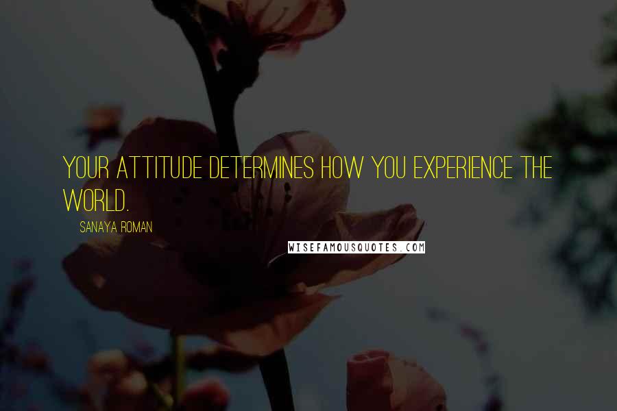 Sanaya Roman Quotes: Your attitude determines how you experience the world.