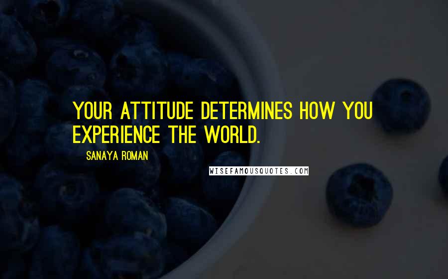 Sanaya Roman Quotes: Your attitude determines how you experience the world.