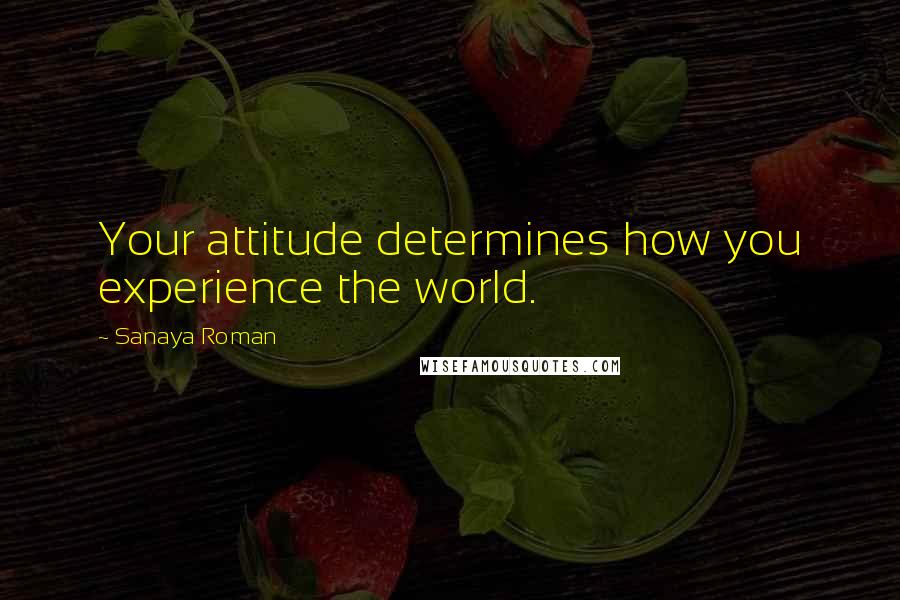 Sanaya Roman Quotes: Your attitude determines how you experience the world.