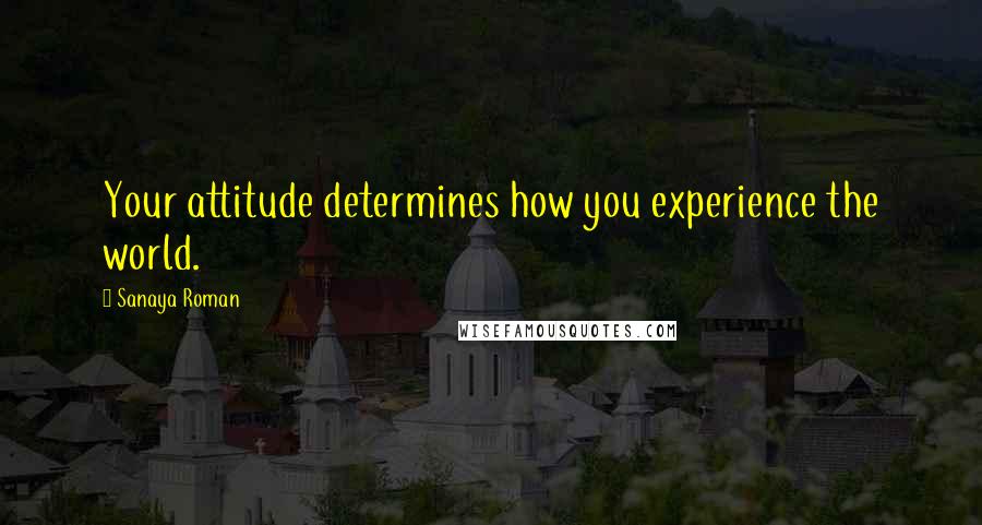 Sanaya Roman Quotes: Your attitude determines how you experience the world.