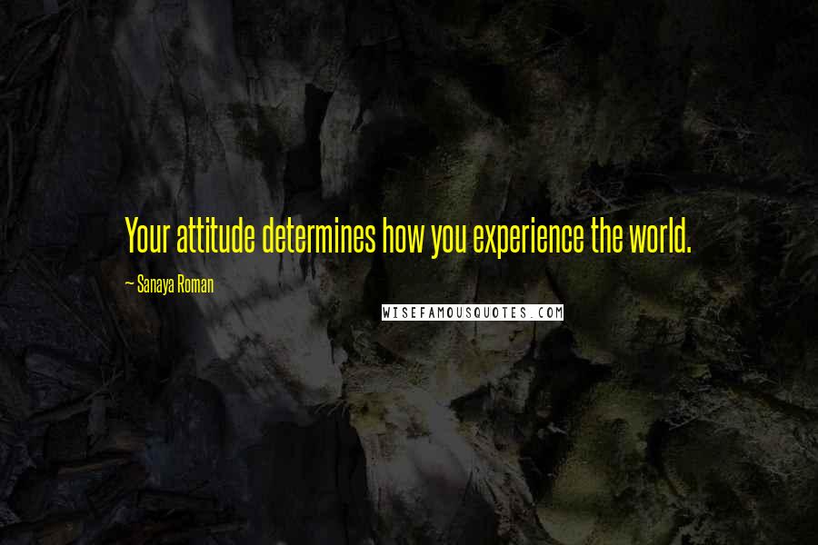 Sanaya Roman Quotes: Your attitude determines how you experience the world.
