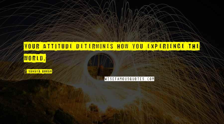 Sanaya Roman Quotes: Your attitude determines how you experience the world.