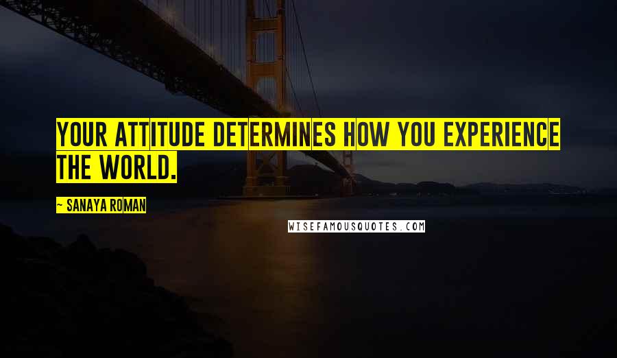 Sanaya Roman Quotes: Your attitude determines how you experience the world.