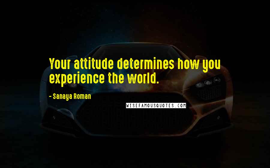 Sanaya Roman Quotes: Your attitude determines how you experience the world.