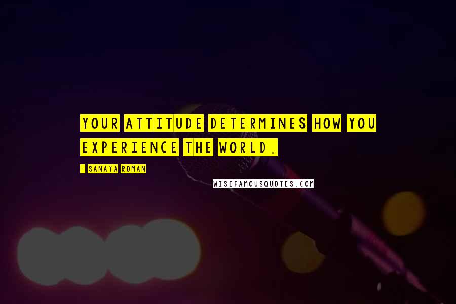 Sanaya Roman Quotes: Your attitude determines how you experience the world.