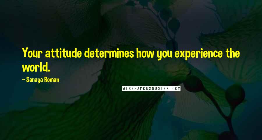 Sanaya Roman Quotes: Your attitude determines how you experience the world.