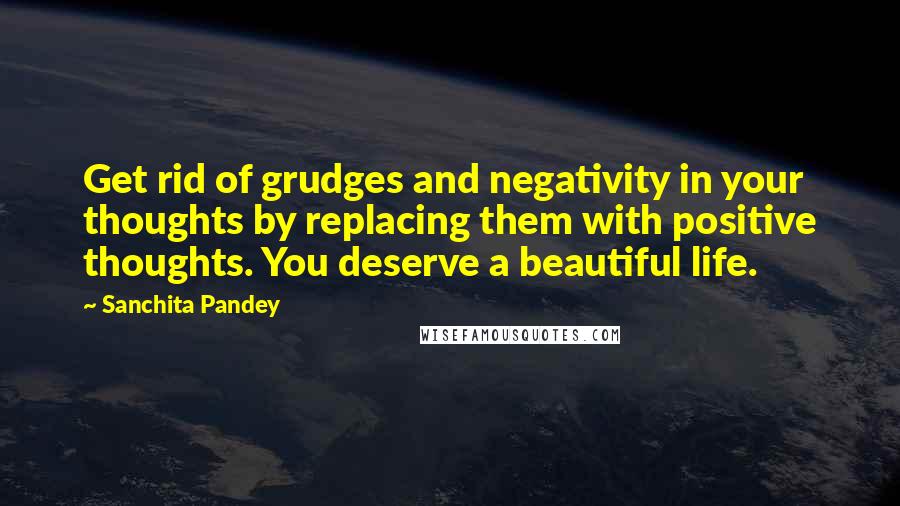 Sanchita Pandey Quotes: Get rid of grudges and negativity in your thoughts by replacing them with positive thoughts. You deserve a beautiful life.