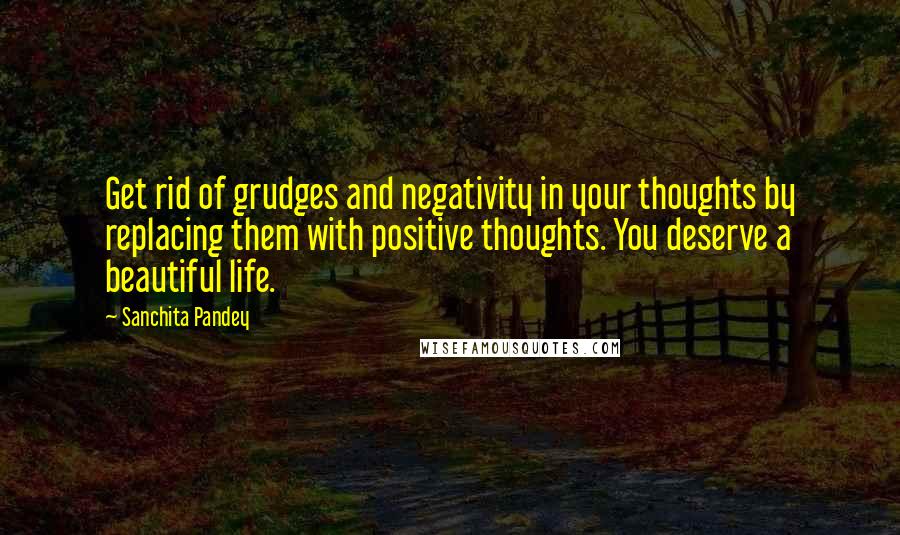 Sanchita Pandey Quotes: Get rid of grudges and negativity in your thoughts by replacing them with positive thoughts. You deserve a beautiful life.