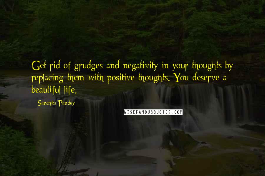 Sanchita Pandey Quotes: Get rid of grudges and negativity in your thoughts by replacing them with positive thoughts. You deserve a beautiful life.