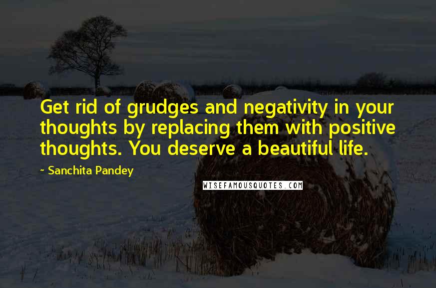 Sanchita Pandey Quotes: Get rid of grudges and negativity in your thoughts by replacing them with positive thoughts. You deserve a beautiful life.