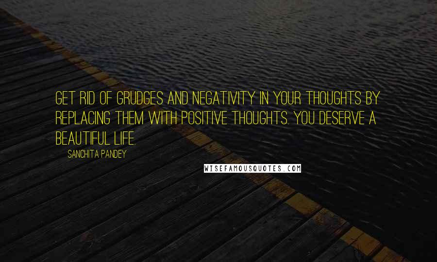 Sanchita Pandey Quotes: Get rid of grudges and negativity in your thoughts by replacing them with positive thoughts. You deserve a beautiful life.