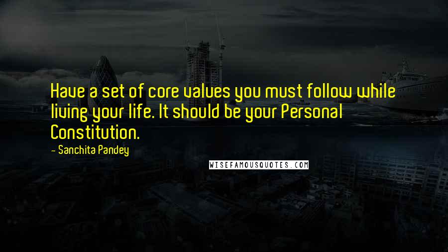 Sanchita Pandey Quotes: Have a set of core values you must follow while living your life. It should be your Personal Constitution.