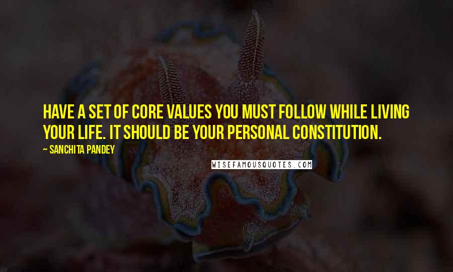 Sanchita Pandey Quotes: Have a set of core values you must follow while living your life. It should be your Personal Constitution.