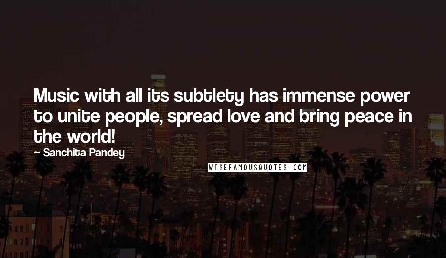 Sanchita Pandey Quotes: Music with all its subtlety has immense power to unite people, spread love and bring peace in the world!