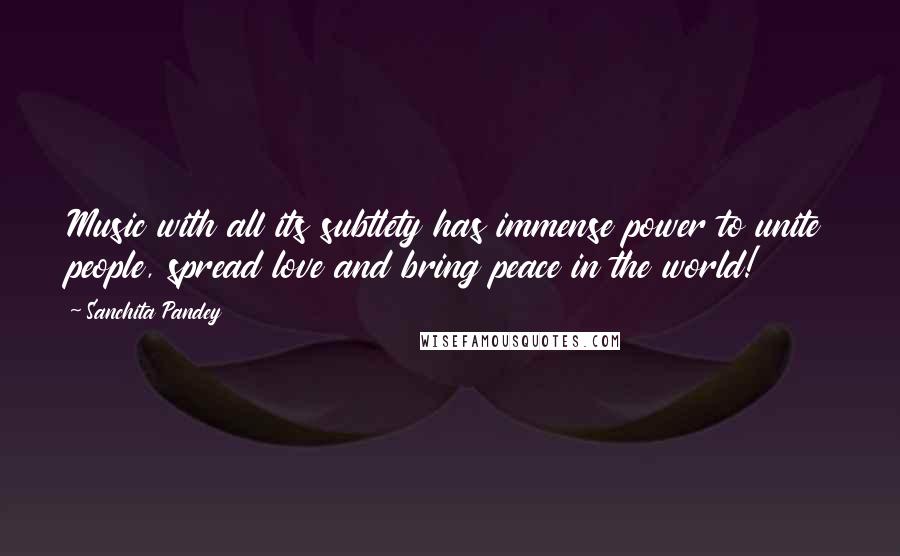 Sanchita Pandey Quotes: Music with all its subtlety has immense power to unite people, spread love and bring peace in the world!