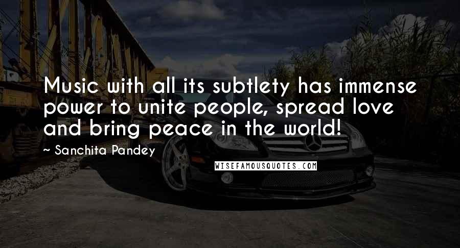 Sanchita Pandey Quotes: Music with all its subtlety has immense power to unite people, spread love and bring peace in the world!