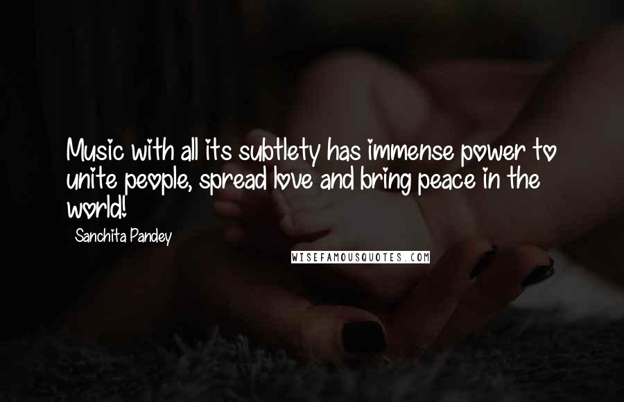 Sanchita Pandey Quotes: Music with all its subtlety has immense power to unite people, spread love and bring peace in the world!