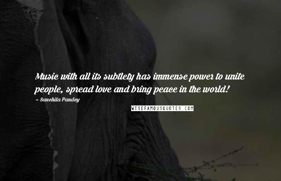 Sanchita Pandey Quotes: Music with all its subtlety has immense power to unite people, spread love and bring peace in the world!