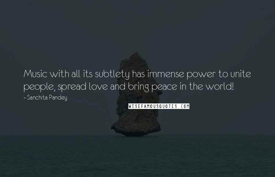 Sanchita Pandey Quotes: Music with all its subtlety has immense power to unite people, spread love and bring peace in the world!