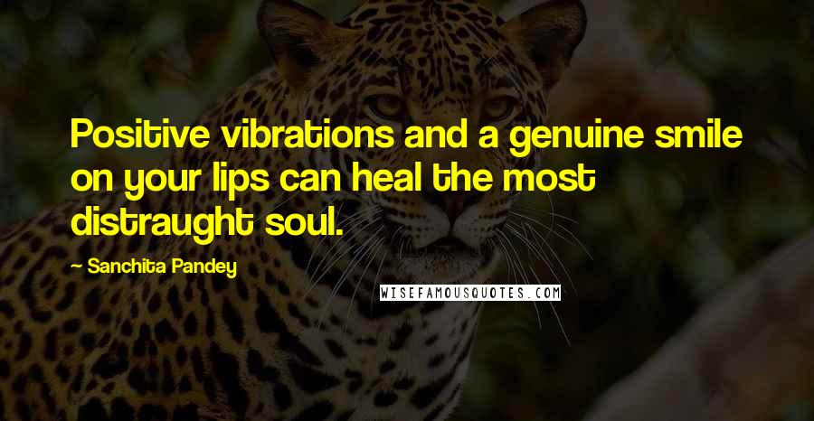 Sanchita Pandey Quotes: Positive vibrations and a genuine smile on your lips can heal the most distraught soul.