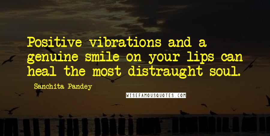 Sanchita Pandey Quotes: Positive vibrations and a genuine smile on your lips can heal the most distraught soul.