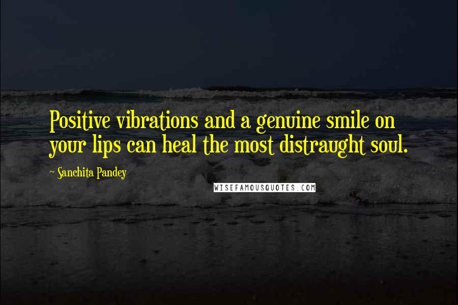 Sanchita Pandey Quotes: Positive vibrations and a genuine smile on your lips can heal the most distraught soul.