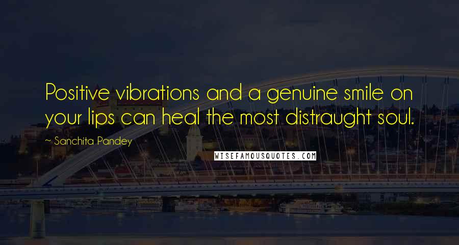 Sanchita Pandey Quotes: Positive vibrations and a genuine smile on your lips can heal the most distraught soul.