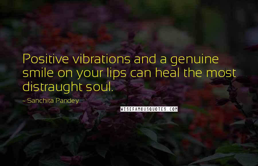 Sanchita Pandey Quotes: Positive vibrations and a genuine smile on your lips can heal the most distraught soul.