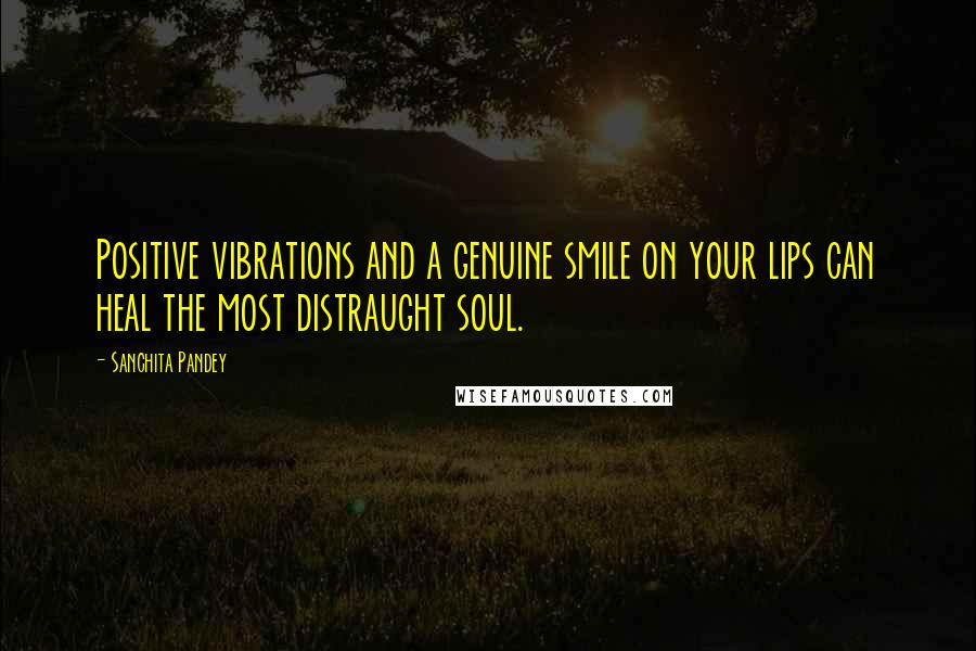 Sanchita Pandey Quotes: Positive vibrations and a genuine smile on your lips can heal the most distraught soul.