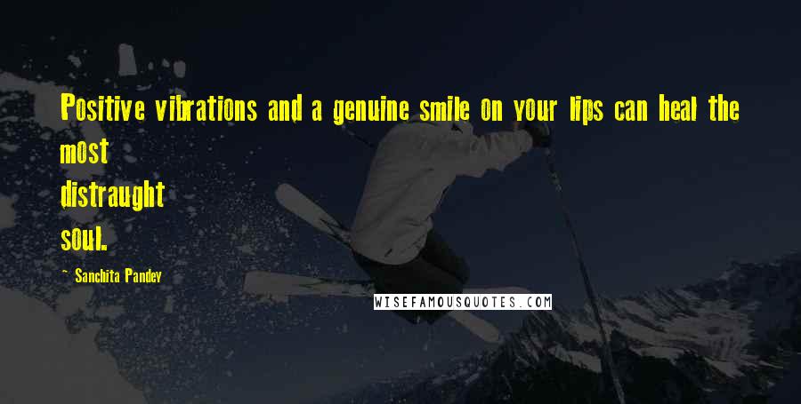 Sanchita Pandey Quotes: Positive vibrations and a genuine smile on your lips can heal the most distraught soul.