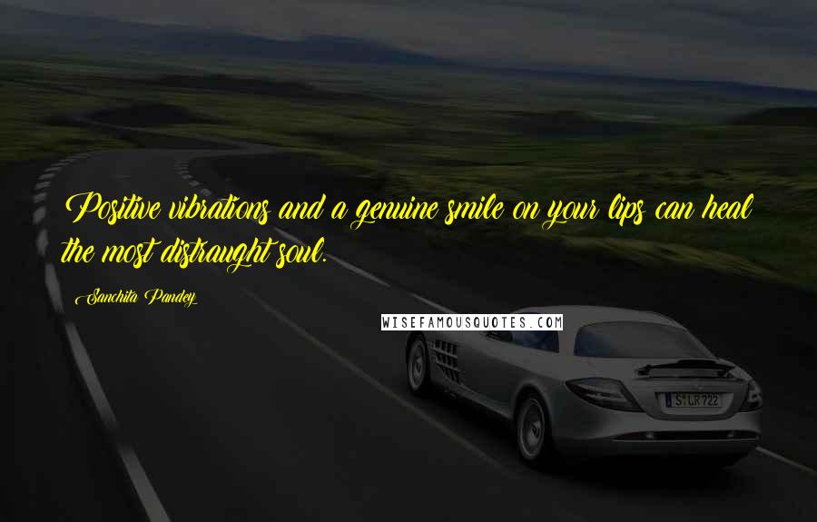 Sanchita Pandey Quotes: Positive vibrations and a genuine smile on your lips can heal the most distraught soul.