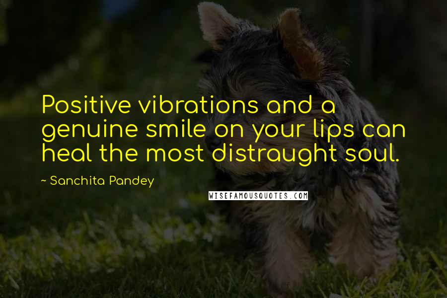 Sanchita Pandey Quotes: Positive vibrations and a genuine smile on your lips can heal the most distraught soul.
