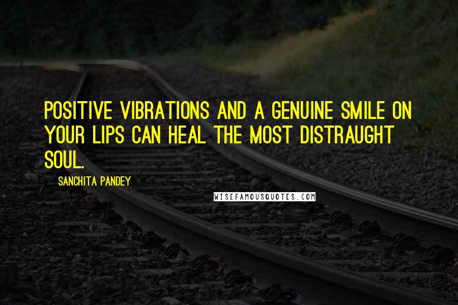 Sanchita Pandey Quotes: Positive vibrations and a genuine smile on your lips can heal the most distraught soul.