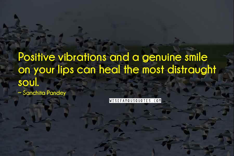 Sanchita Pandey Quotes: Positive vibrations and a genuine smile on your lips can heal the most distraught soul.
