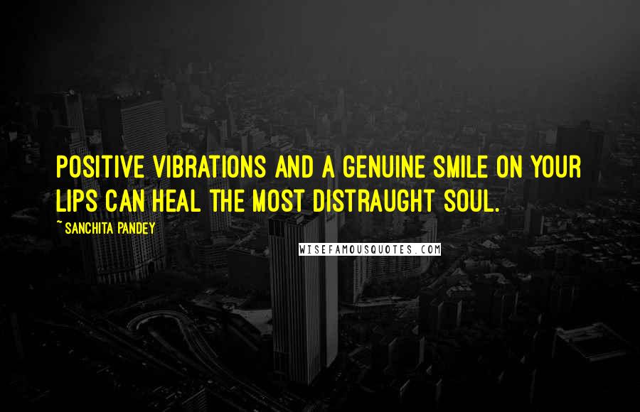 Sanchita Pandey Quotes: Positive vibrations and a genuine smile on your lips can heal the most distraught soul.