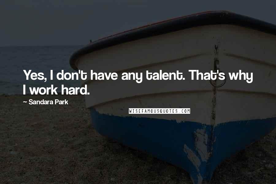 Sandara Park Quotes: Yes, I don't have any talent. That's why I work hard.