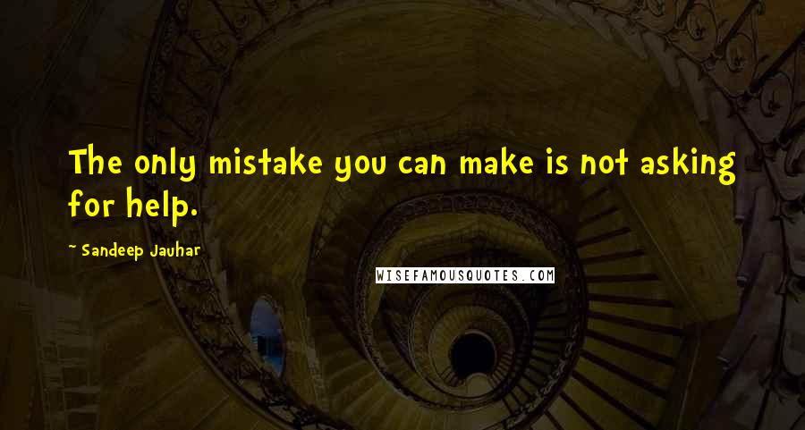 Sandeep Jauhar Quotes: The only mistake you can make is not asking for help.