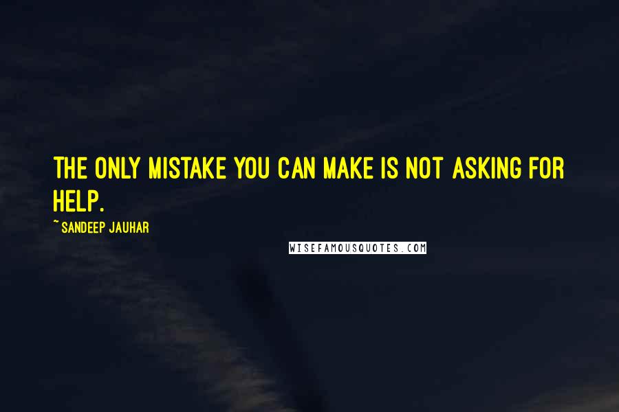 Sandeep Jauhar Quotes: The only mistake you can make is not asking for help.