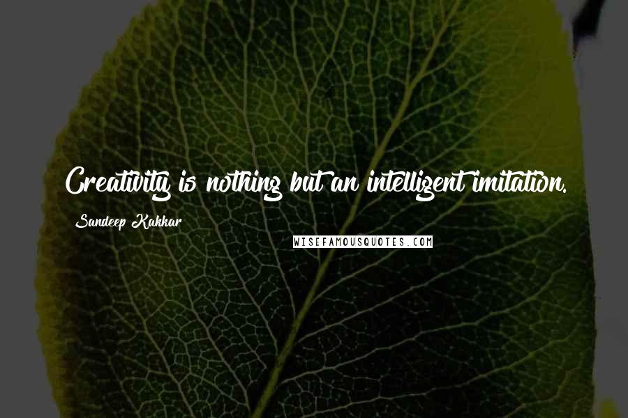 Sandeep Kakkar Quotes: Creativity is nothing but an intelligent imitation.
