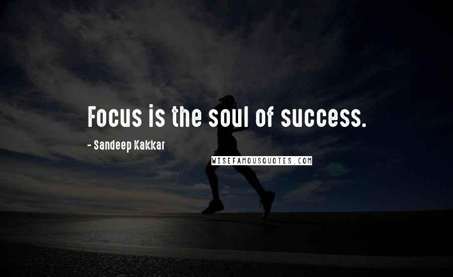 Sandeep Kakkar Quotes: Focus is the soul of success.