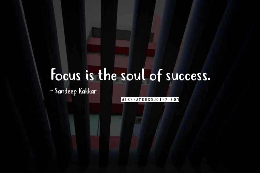 Sandeep Kakkar Quotes: Focus is the soul of success.