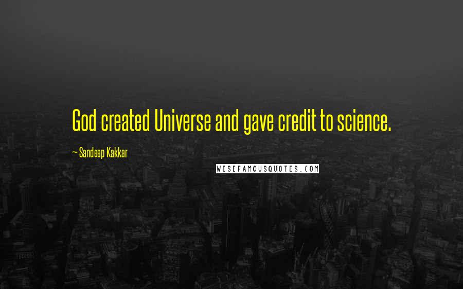 Sandeep Kakkar Quotes: God created Universe and gave credit to science.