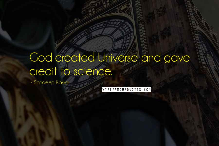 Sandeep Kakkar Quotes: God created Universe and gave credit to science.