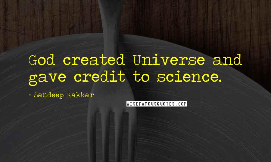 Sandeep Kakkar Quotes: God created Universe and gave credit to science.