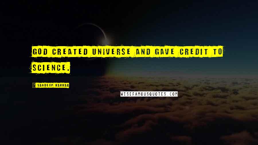Sandeep Kakkar Quotes: God created Universe and gave credit to science.