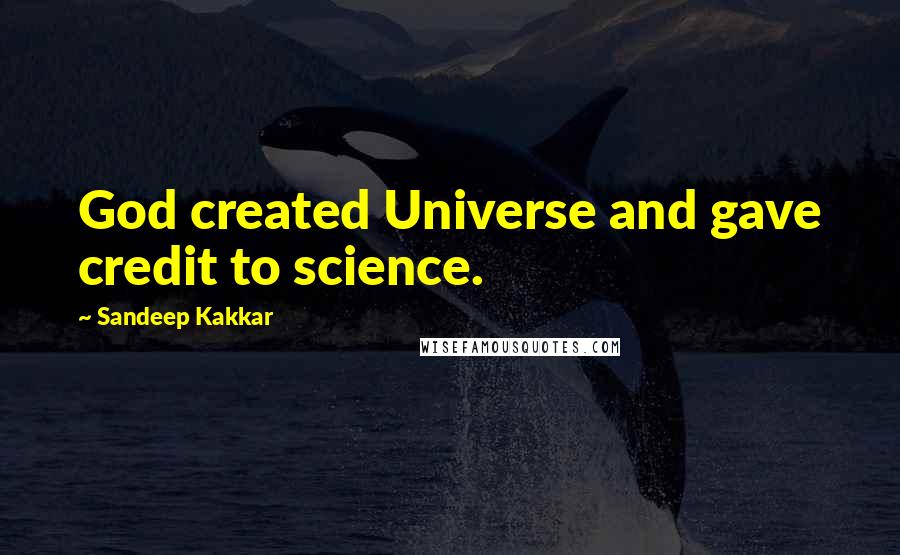 Sandeep Kakkar Quotes: God created Universe and gave credit to science.