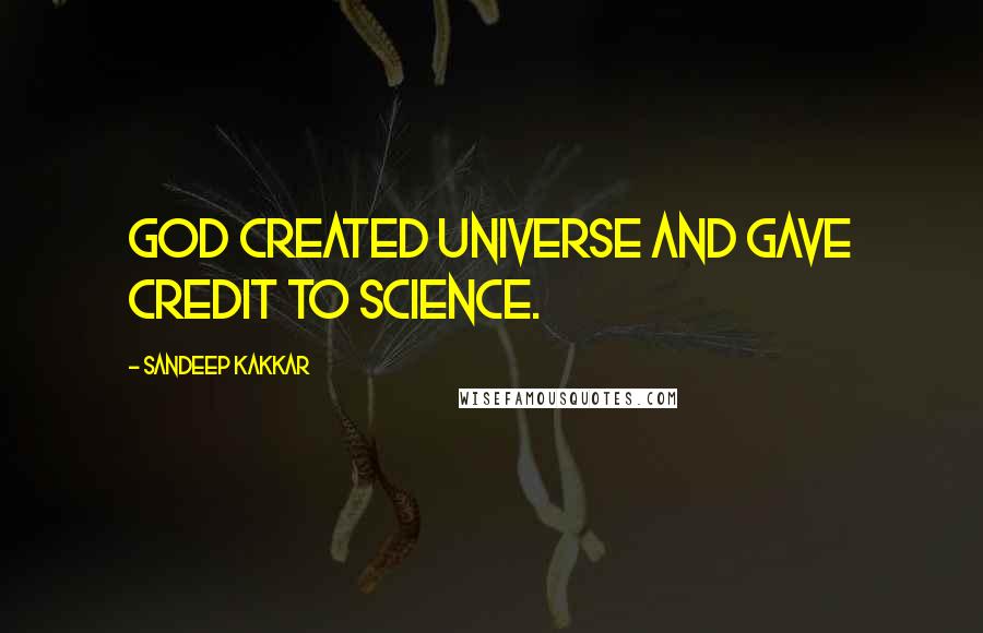 Sandeep Kakkar Quotes: God created Universe and gave credit to science.