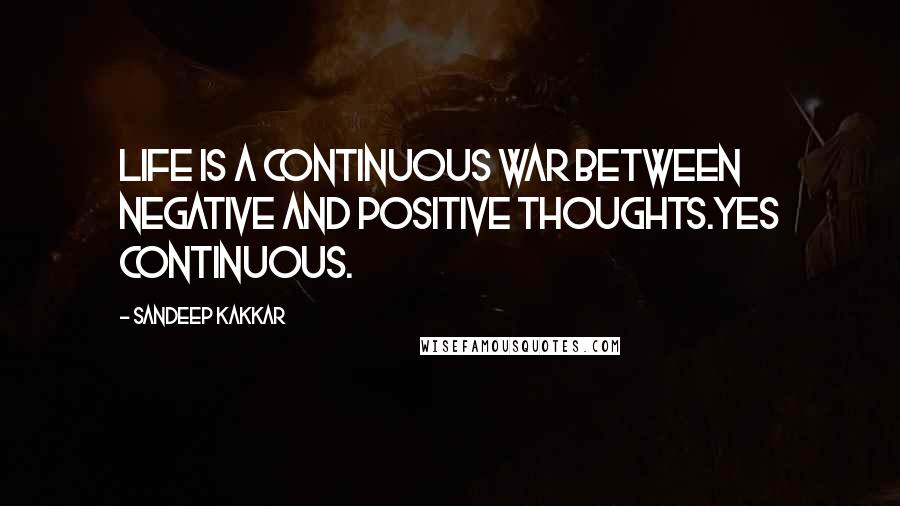 Sandeep Kakkar Quotes: Life is a continuous war between negative and positive thoughts.Yes continuous.