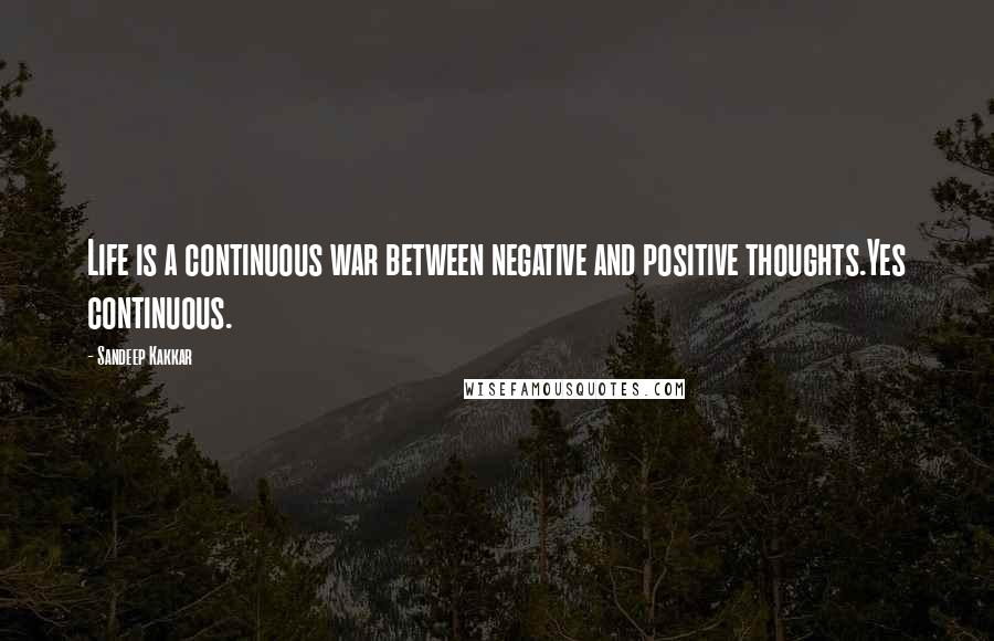 Sandeep Kakkar Quotes: Life is a continuous war between negative and positive thoughts.Yes continuous.