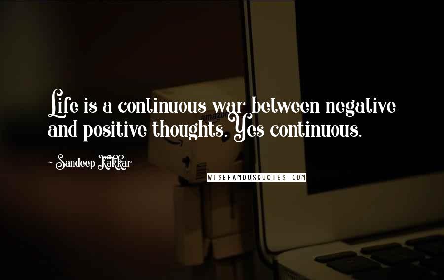 Sandeep Kakkar Quotes: Life is a continuous war between negative and positive thoughts.Yes continuous.